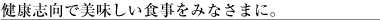 健康志向で美味しい食事をみなさまに。